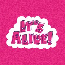It's Alive!